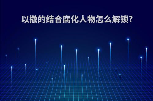 以撒的结合腐化人物怎么解锁?
