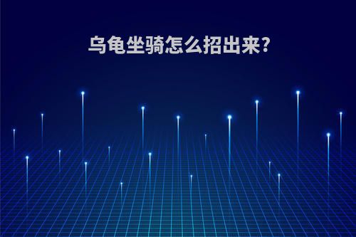乌龟坐骑怎么招出来?