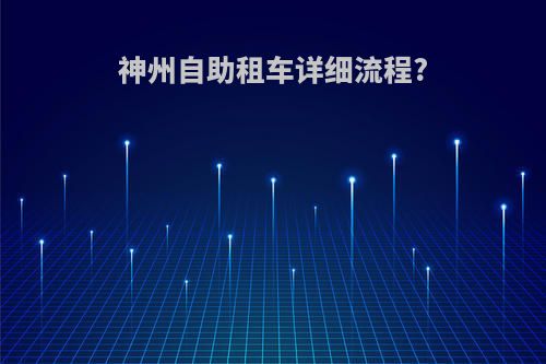 神州自助租车详细流程?