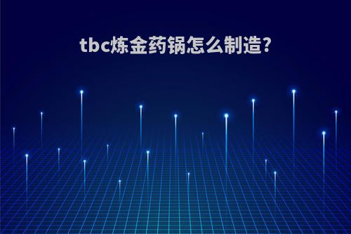 tbc炼金药锅怎么制造?