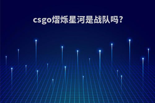 csgo熠烁星河是战队吗?