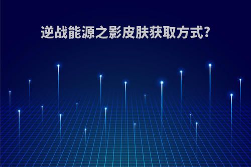 逆战能源之影皮肤获取方式?