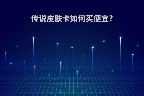 传说皮肤卡如何买便宜?