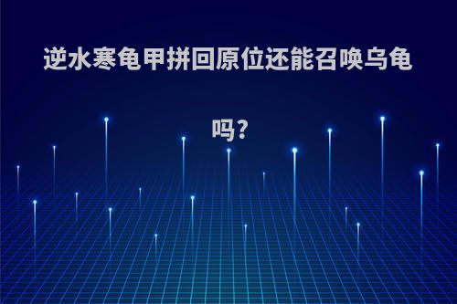 逆水寒龟甲拼回原位还能召唤乌龟吗?