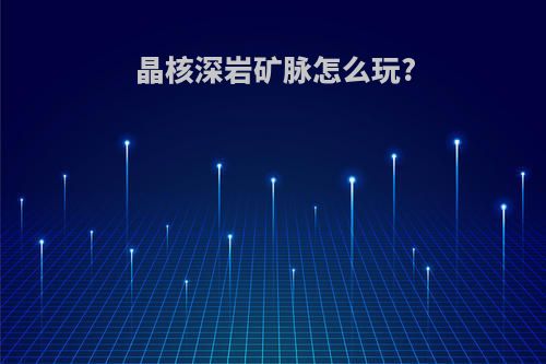 晶核深岩矿脉怎么玩?
