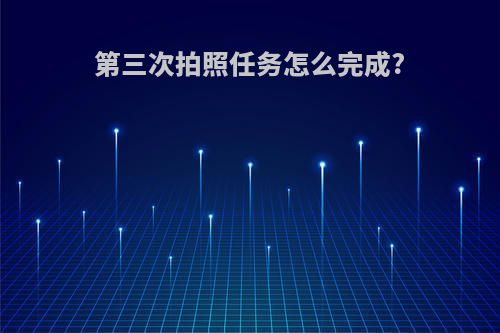 第三次拍照任务怎么完成?