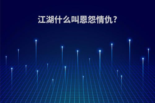 江湖什么叫恩怨情仇?