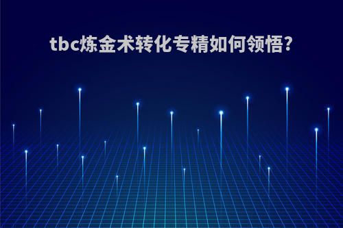 tbc炼金术转化专精如何领悟?