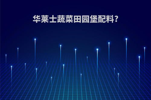 华莱士蔬菜田园堡配料?