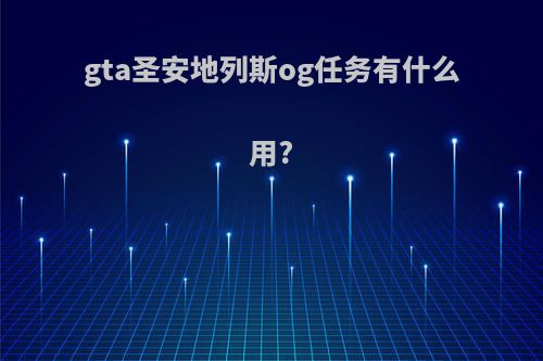 gta圣安地列斯og任务有什么用?