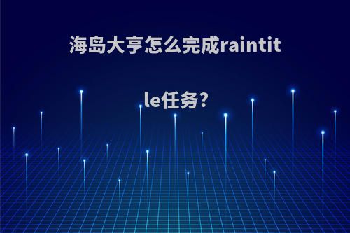海岛大亨怎么完成raintitle任务?