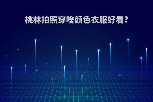 桃林拍照穿啥颜色衣服好看?