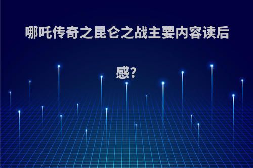哪吒传奇之昆仑之战主要内容读后感?