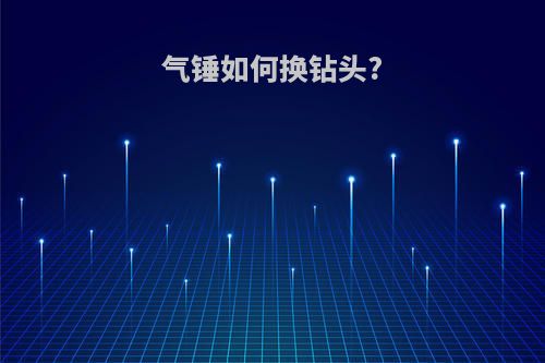 气锤如何换钻头?