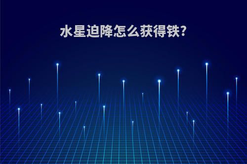 水星迫降怎么获得铁?