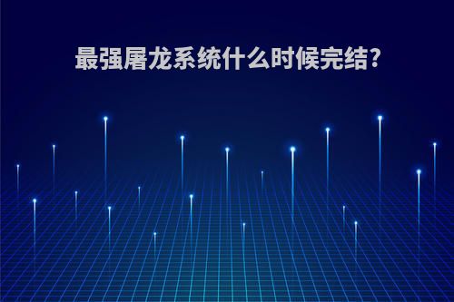 最强屠龙系统什么时候完结?