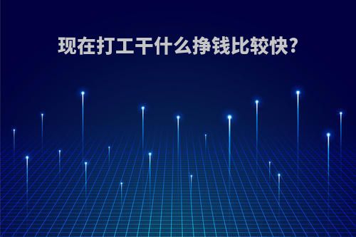 现在打工干什么挣钱比较快?