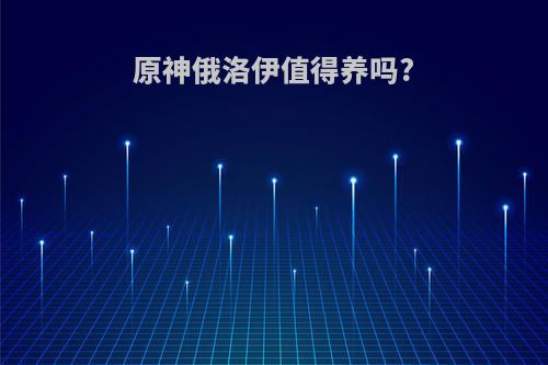 原神俄洛伊值得养吗?