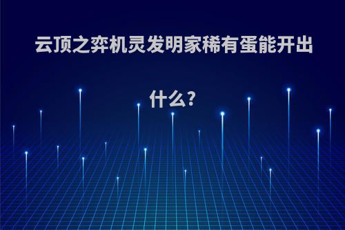 云顶之弈机灵发明家稀有蛋能开出什么?