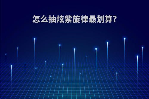 怎么抽炫紫旋律最划算?