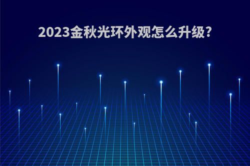 2023金秋光环外观怎么升级?