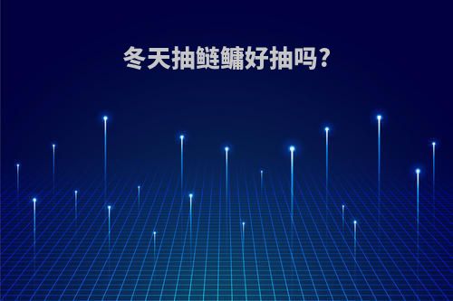 冬天抽鲢鳙好抽吗?