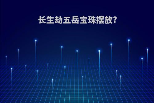 长生劫五岳宝珠摆放?