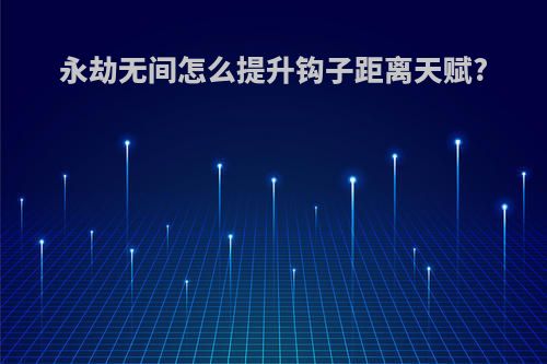 永劫无间怎么提升钩子距离天赋?