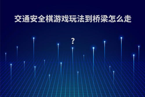 交通安全棋游戏玩法到桥梁怎么走?