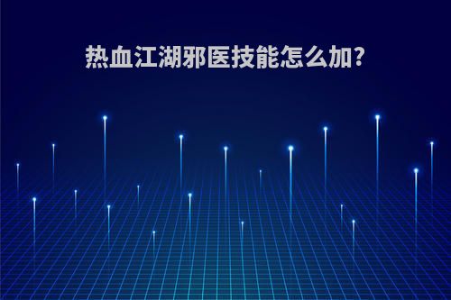 热血江湖邪医技能怎么加?