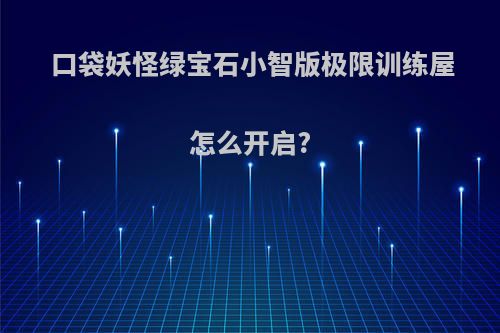 口袋妖怪绿宝石小智版极限训练屋怎么开启?