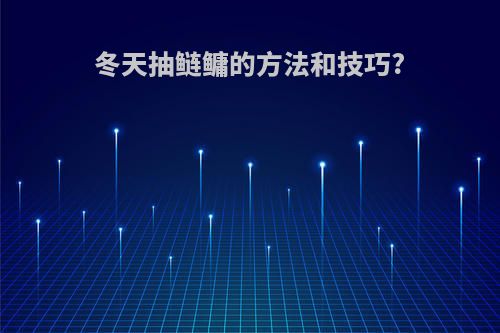 冬天抽鲢鳙的方法和技巧?