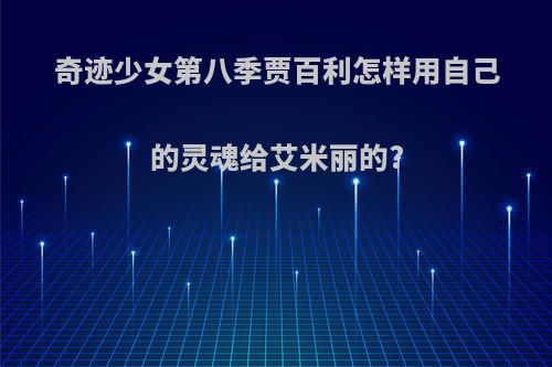 奇迹少女第八季贾百利怎样用自己的灵魂给艾米丽的?