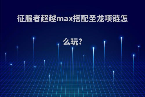 征服者超越max搭配圣龙项链怎么玩?