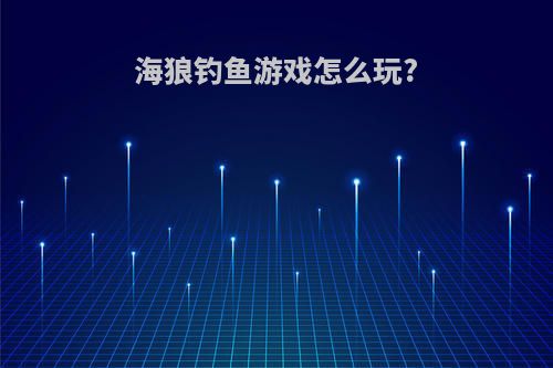 海狼钓鱼游戏怎么玩?