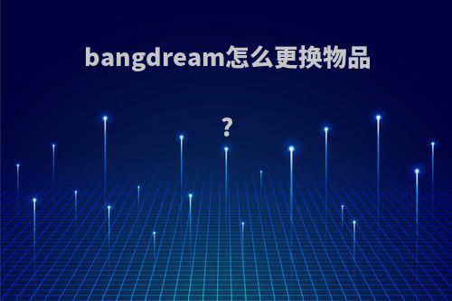 bangdream怎么更换物品?