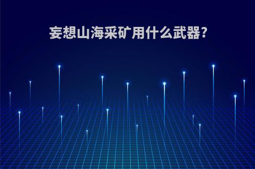 妄想山海采矿用什么武器?