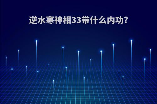 逆水寒神相33带什么内功?