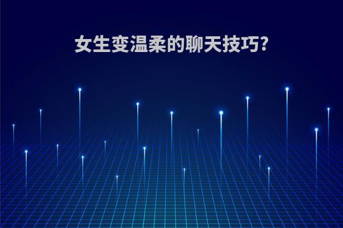 女生变温柔的聊天技巧?
