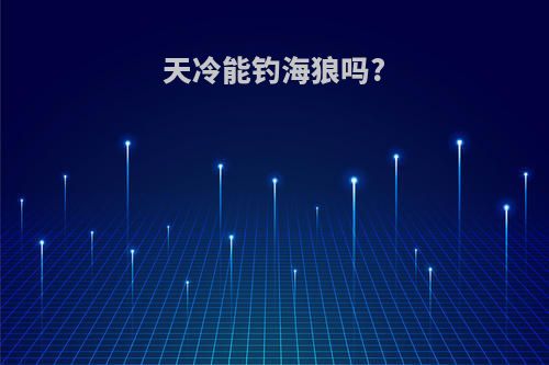 天冷能钓海狼吗?