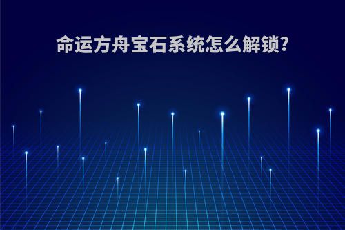命运方舟宝石系统怎么解锁?