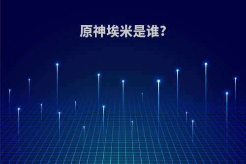 原神埃米是谁?