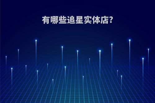 有哪些追星实体店?