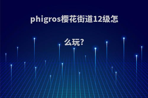 phigros樱花街道12级怎么玩?