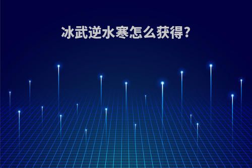 冰武逆水寒怎么获得?