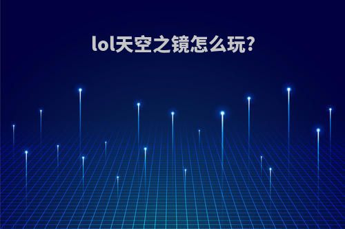 lol天空之镜怎么玩?