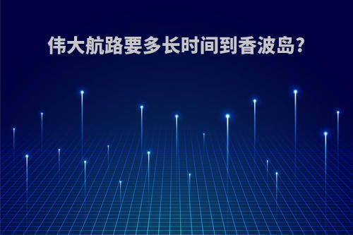 伟大航路要多长时间到香波岛?