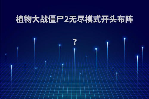 植物大战僵尸2无尽模式开头布阵?