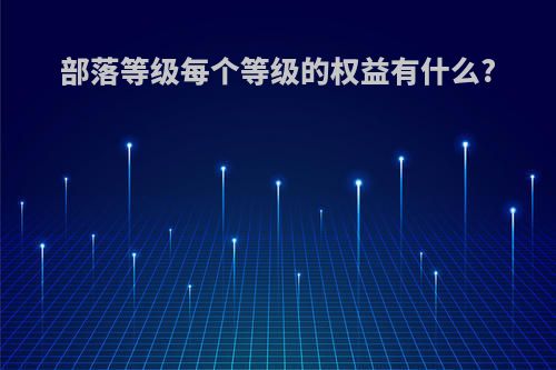 部落等级每个等级的权益有什么?