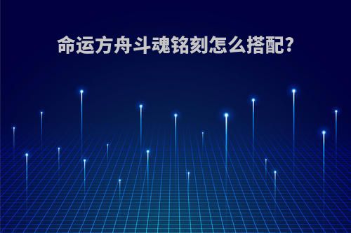 命运方舟斗魂铭刻怎么搭配?